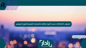البترول: اكتشافات جديدة للزيت والغاز بالصحراء الغربية وخليج السويس